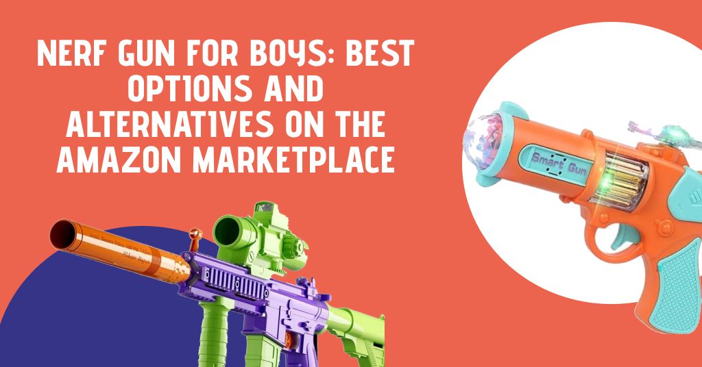 Nerf Gun for Boys: Best Options and Alternatives on Amazon