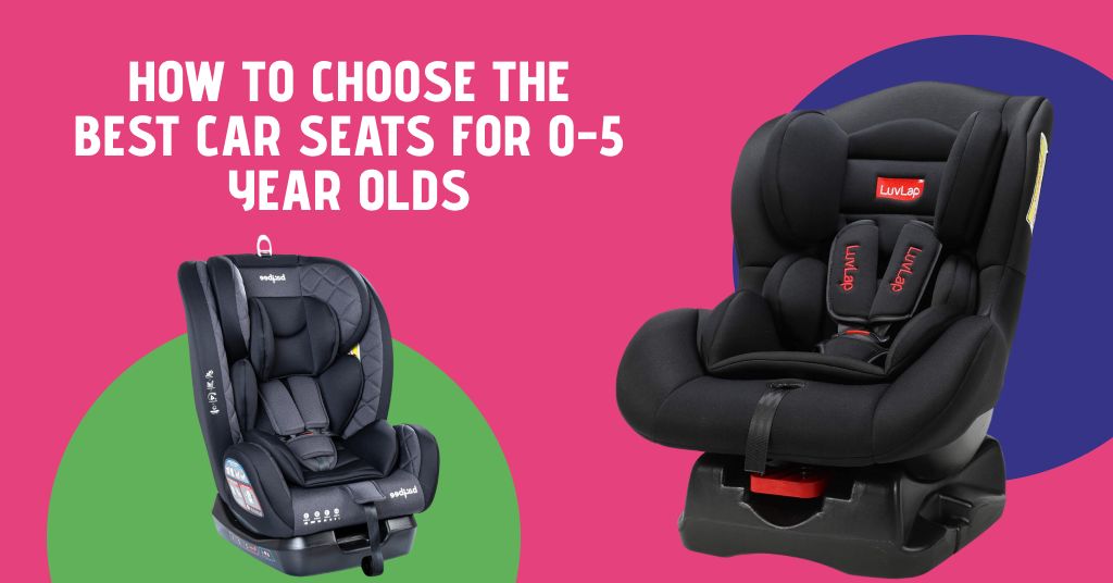 Best Car Seats for 0-5 Year Olds - How to Choose